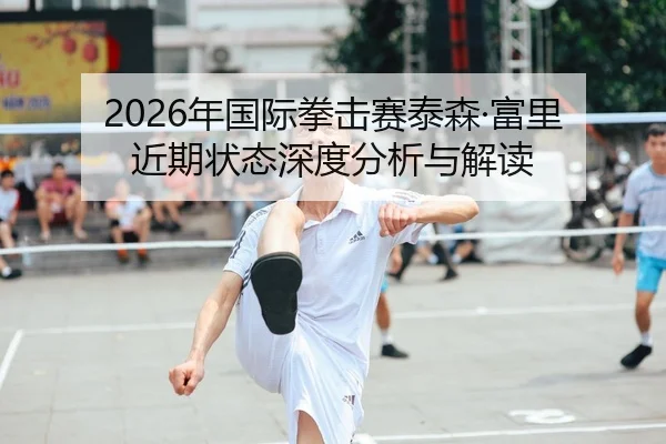 2026年国际拳击赛泰森·富里近期状态深度分析与解读