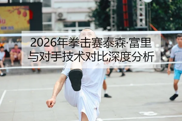 2026年拳击赛泰森·富里与对手技术对比深度分析