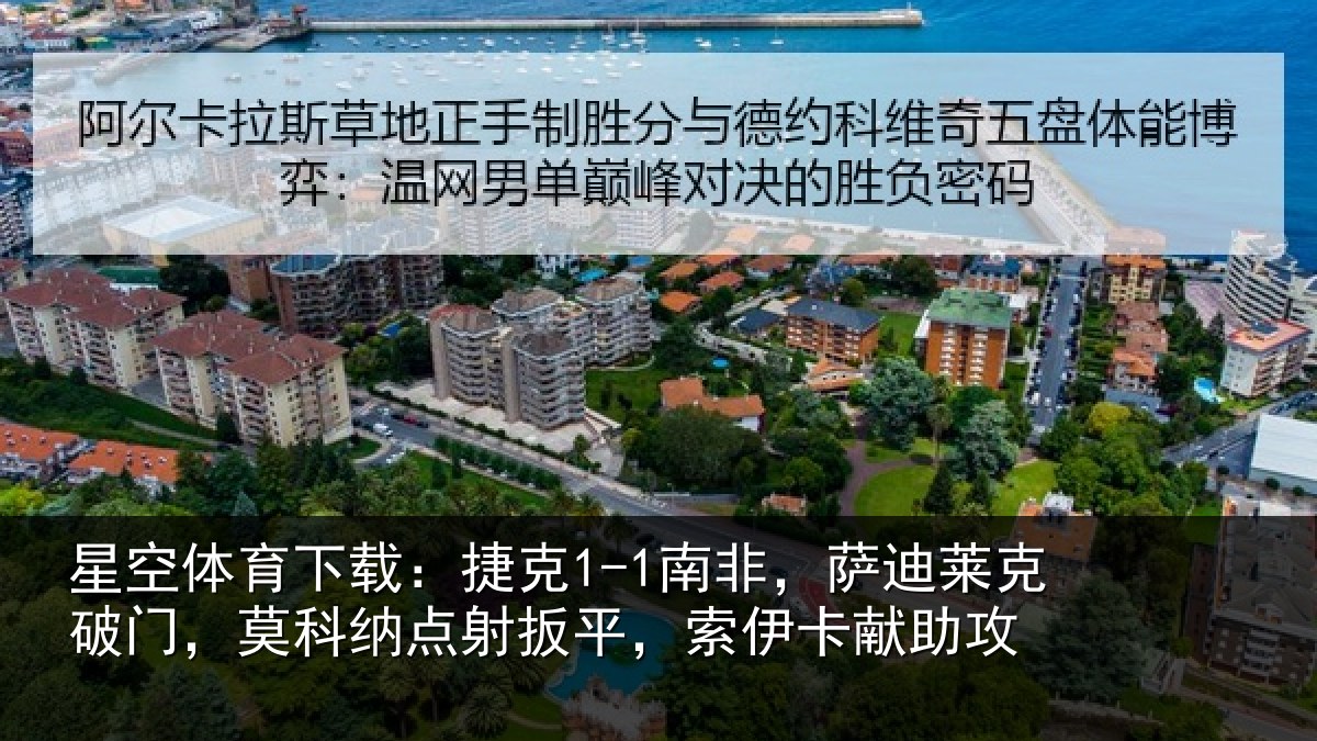 星空体育下载:捷克1-1南非,萨迪莱克破门,莫科纳点射扳平,索伊卡献助攻