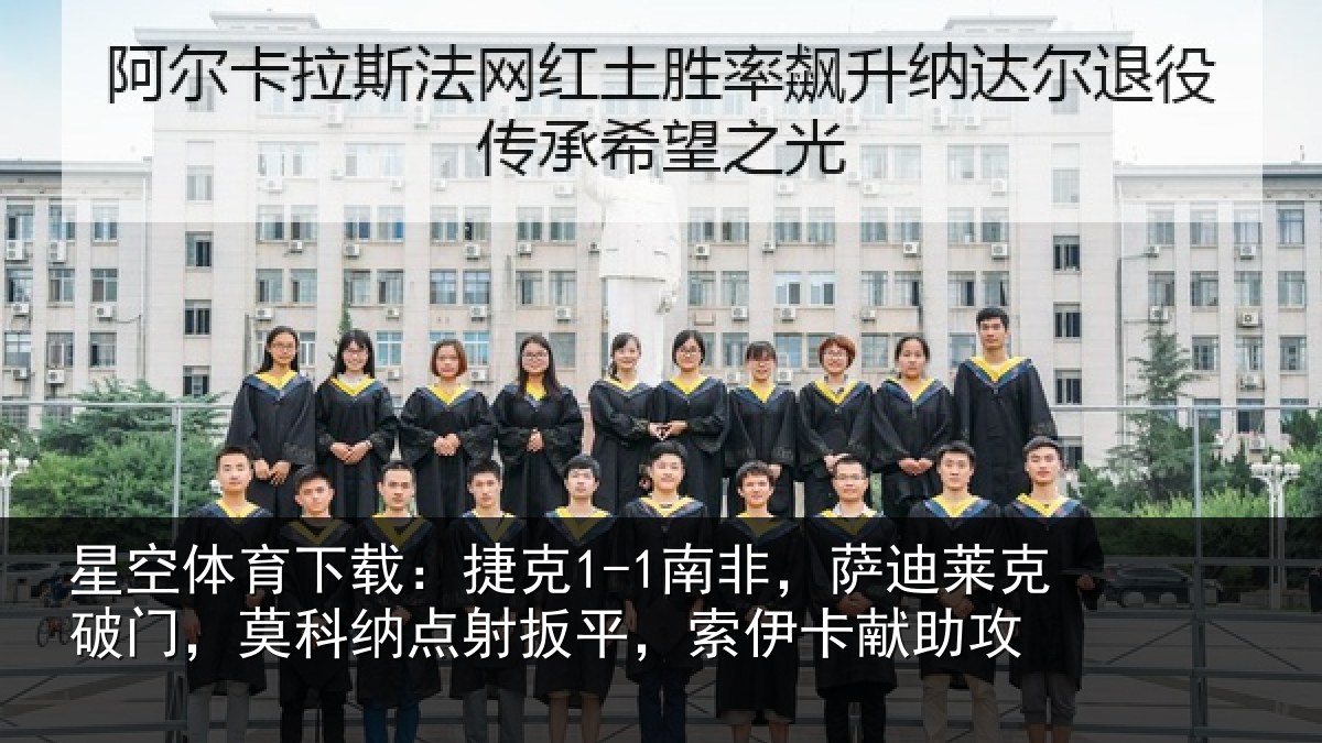 星空体育下载:捷克1-1南非,萨迪莱克破门,莫科纳点射扳平,索伊卡献助攻