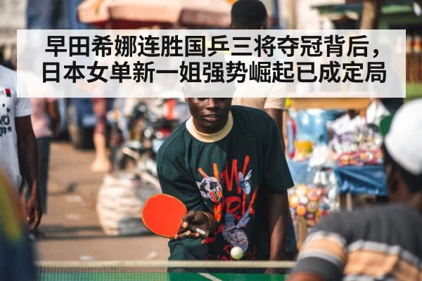 早田希娜连胜国乒三将夺冠背后，日本女单新一姐强势崛起已成定局