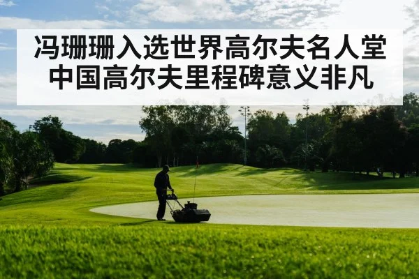 冯珊珊入选世界高尔夫名人堂 中国高尔夫里程碑意义非凡