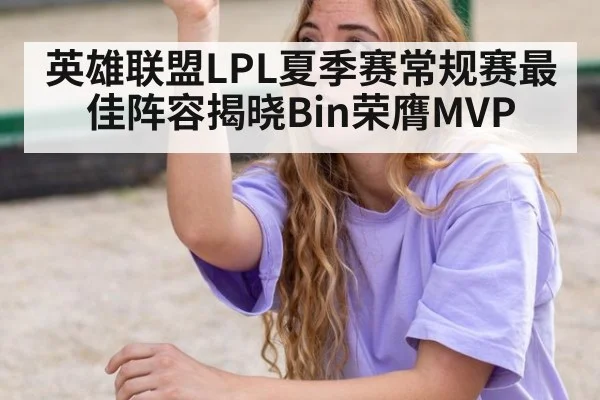 英雄联盟LPL夏季赛常规赛最佳阵容揭晓Bin荣膺MVP