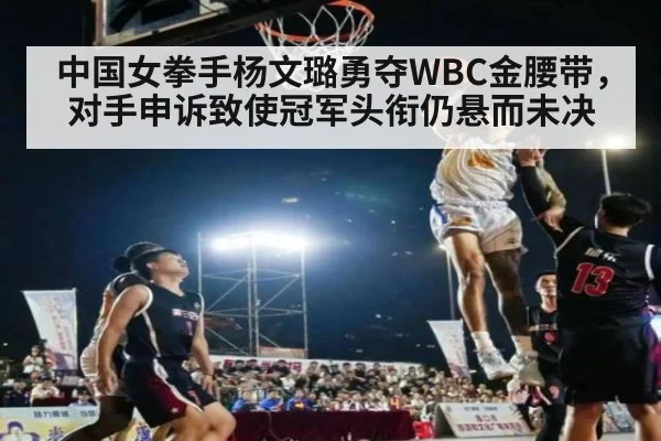 中国女拳手杨文璐勇夺WBC金腰带，对手申诉致使冠军头衔仍悬而未决